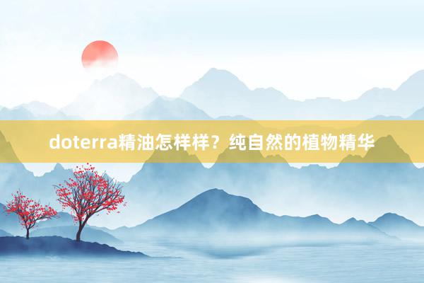 doterra精油怎样样？纯自然的植物精华