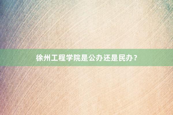 徐州工程学院是公办还是民办？