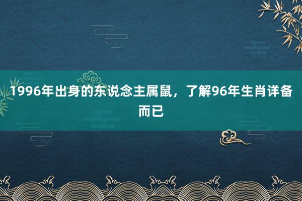 1996年出身的东说念主属鼠，了解96年生肖详备而已