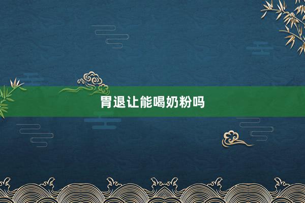 胃退让能喝奶粉吗