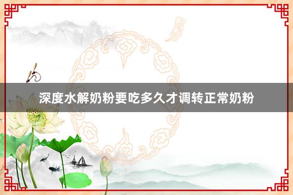 深度水解奶粉要吃多久才调转正常奶粉