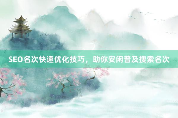 SEO名次快速优化技巧，助你安闲普及搜索名次