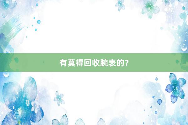 有莫得回收腕表的？
