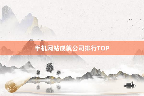 手机网站成就公司排行TOP
