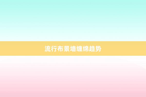 流行布景墙缠绵趋势