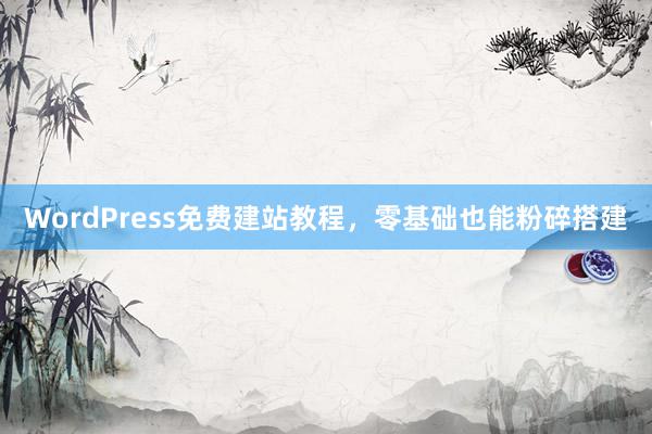 WordPress免费建站教程，零基础也能粉碎搭建
