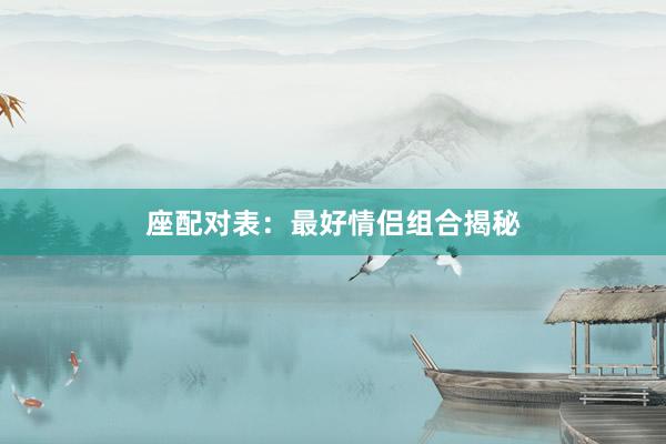 座配对表：最好情侣组合揭秘