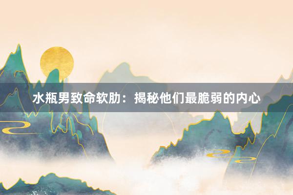 水瓶男致命软肋：揭秘他们最脆弱的内心