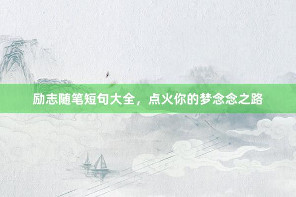 励志随笔短句大全，点火你的梦念念之路
