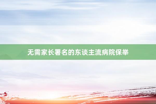 无需家长署名的东谈主流病院保举