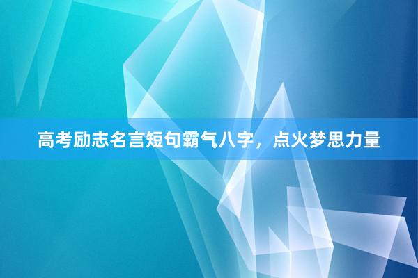 高考励志名言短句霸气八字，点火梦思力量