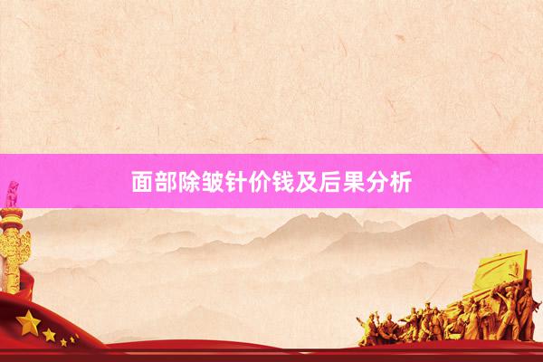 面部除皱针价钱及后果分析