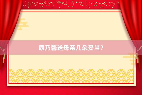 康乃馨送母亲几朵妥当？