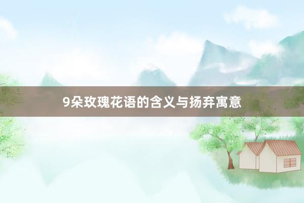 9朵玫瑰花语的含义与扬弃寓意